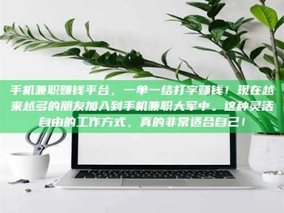 南平手机兼职赚钱平台，一单一结打字赚钱！现在越来越多的朋友加入到手机兼职大军中。这种灵活自由的工作方式，真的非常适合自己！