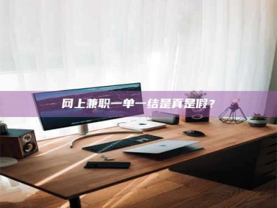 南平网上兼职一单一结是真是假？