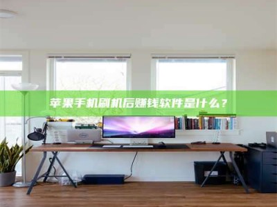 南平苹果手机刷机后赚钱软件是什么？