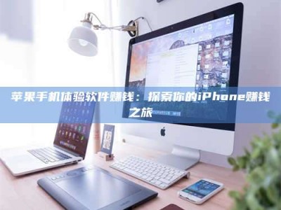 南平苹果手机体验软件赚钱：探索你的iPhone赚钱之旅