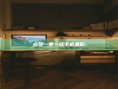 南平点赞一单一结手机兼职