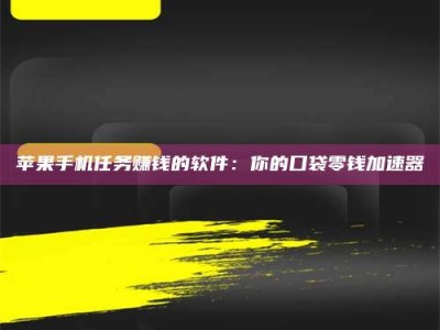 南平苹果手机任务赚钱的软件：你的口袋零钱加速器