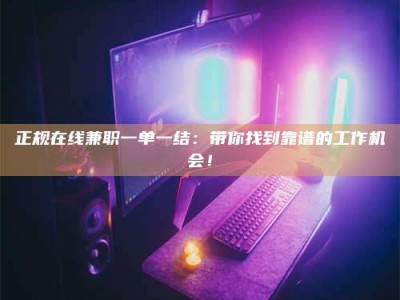 南平正规在线兼职一单一结：带你找到靠谱的工作机会！
