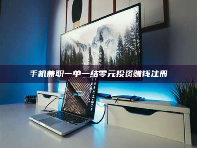 南平手机兼职一单一结零元投资赚钱注册