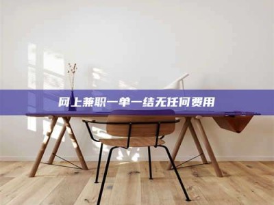 南平网上兼职一单一结无任何费用