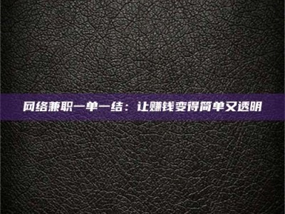 南平网络兼职一单一结：让赚钱变得简单又透明