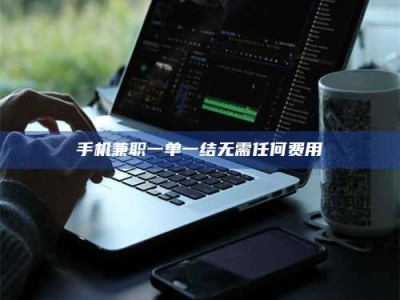南平手机兼职一单一结无需任何费用