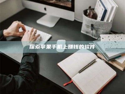 南平探索苹果手机上赚钱的软件