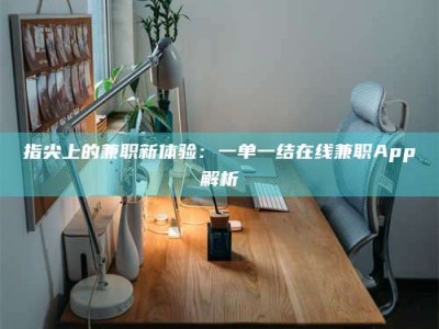 南平指尖上的兼职新体验：一单一结在线兼职App解析