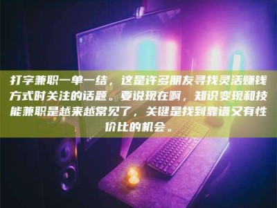 南平打字兼职一单一结，这是许多朋友寻找灵活赚钱方式时关注的话题。要说现在啊，知识变现和技能兼职是越来越常见了，关键是找到靠谱又有性价比的机会。