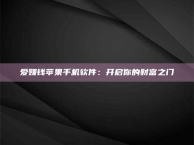 南平爱赚钱苹果手机软件：开启你的财富之门