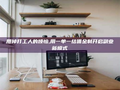 南平甩掉打工人的烦恼,用一单一结佣金制开启副业新模式