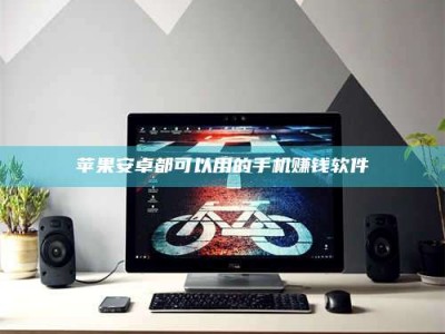 南平苹果安卓都可以用的手机赚钱软件