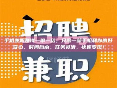 南平手机兼职赚钱一单一结，只需一部手机和你的好奇心，时间自由，任务灵活，快速变现！