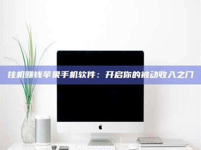 南平挂机赚钱苹果手机软件：开启你的被动收入之门