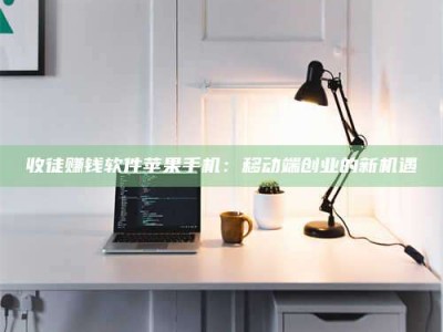 南平收徒赚钱软件苹果手机：移动端创业的新机遇
