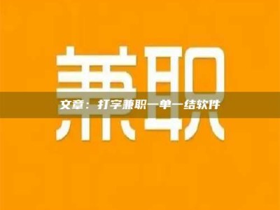 南平文章：打字兼职一单一结软件
