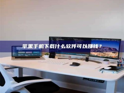 南平苹果手机下载什么软件可以赚钱？